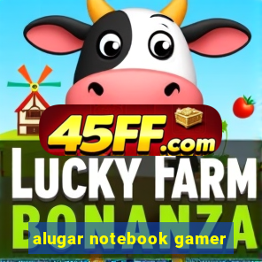 alugar notebook gamer